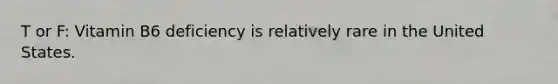 T or F: Vitamin B6 deficiency is relatively rare in the United States.