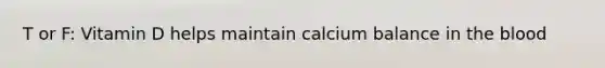 T or F: Vitamin D helps maintain calcium balance in the blood