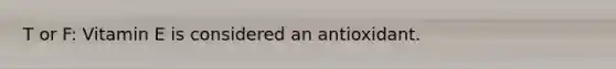T or F: Vitamin E is considered an antioxidant.