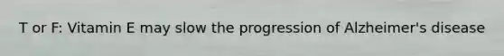 T or F: Vitamin E may slow the progression of Alzheimer's disease