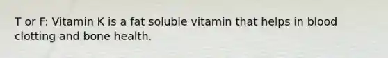 T or F: Vitamin K is a fat soluble vitamin that helps in blood clotting and bone health.