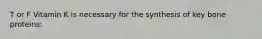 T or F Vitamin K is necessary for the synthesis of key bone proteins: