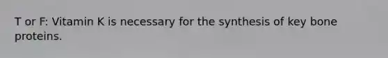 T or F: Vitamin K is necessary for the synthesis of key bone proteins.