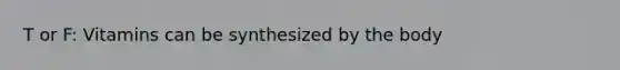 T or F: Vitamins can be synthesized by the body