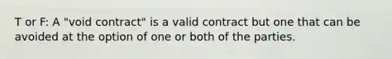 T or F: A "void contract" is a valid contract but one that can be avoided at the option of one or both of the parties.