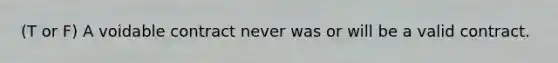 (T or F) A voidable contract never was or will be a valid contract.