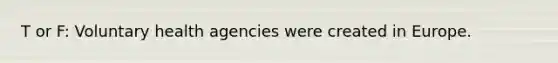 T or F: Voluntary health agencies were created in Europe.