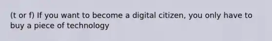 (t or f) If you want to become a digital citizen, you only have to buy a piece of technology