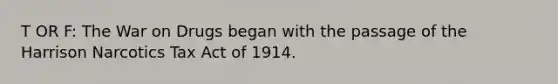 T OR F: The War on Drugs began with the passage of the Harrison Narcotics Tax Act of 1914.