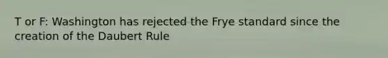 T or F: Washington has rejected the Frye standard since the creation of the Daubert Rule