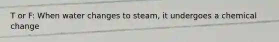 T or F: When water changes to steam, it undergoes a chemical change