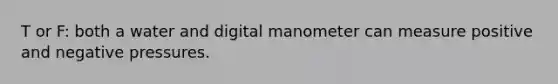 T or F: both a water and digital manometer can measure positive and negative pressures.