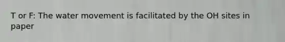 T or F: The <a href='https://www.questionai.com/knowledge/kNT0ald5rb-water-movement' class='anchor-knowledge'>water movement</a> is facilitated by the OH sites in paper