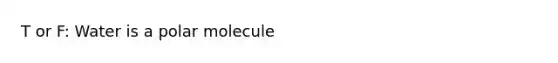 T or F: Water is a polar molecule