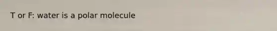 T or F: water is a polar molecule