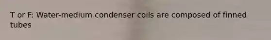 T or F: Water-medium condenser coils are composed of finned tubes