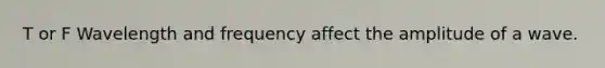 T or F Wavelength and frequency affect the amplitude of a wave.