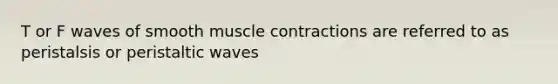 T or F waves of smooth <a href='https://www.questionai.com/knowledge/k0LBwLeEer-muscle-contraction' class='anchor-knowledge'>muscle contraction</a>s are referred to as peristalsis or peristaltic waves