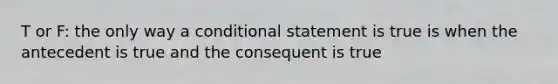 T or F: the only way a conditional statement is true is when the antecedent is true and the consequent is true