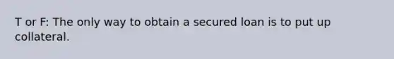 T or F: The only way to obtain a secured loan is to put up collateral.