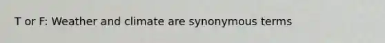 T or F: Weather and climate are synonymous terms