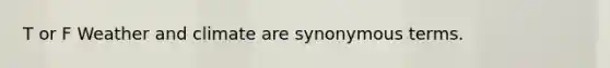 T or F Weather and climate are synonymous terms.