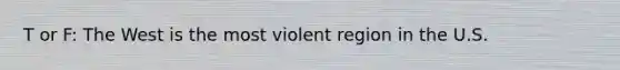 T or F: The West is the most violent region in the U.S.