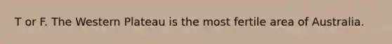 T or F. The Western Plateau is the most fertile area of Australia.