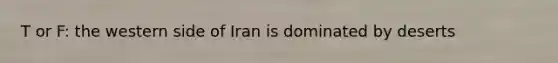 T or F: the western side of Iran is dominated by deserts