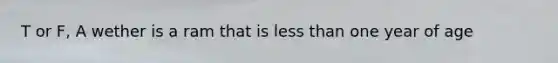 T or F, A wether is a ram that is less than one year of age