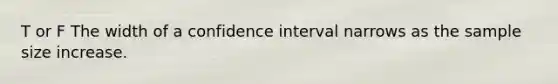 T or F The width of a confidence interval narrows as the sample size increase.