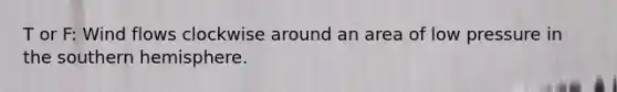 T or F: Wind flows clockwise around an area of low pressure in the southern hemisphere.