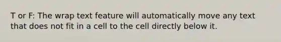 T or F: The wrap text feature will automatically move any text that does not fit in a cell to the cell directly below it.