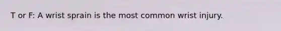 T or F: A wrist sprain is the most common wrist injury.