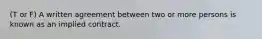 (T or F) A written agreement between two or more persons is known as an implied contract.