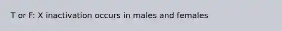 T or F: X inactivation occurs in males and females