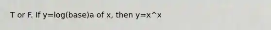 T or F. If y=log(base)a of x, then y=x^x