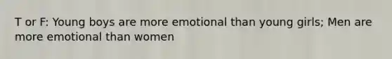 T or F: Young boys are more emotional than young girls; Men are more emotional than women