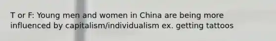 T or F: Young men and women in China are being more influenced by capitalism/individualism ex. getting tattoos