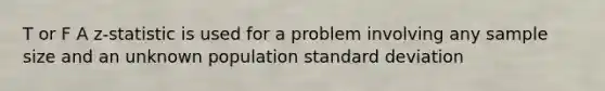 T or F A z-statistic is used for a problem involving any sample size and an unknown population <a href='https://www.questionai.com/knowledge/kqGUr1Cldy-standard-deviation' class='anchor-knowledge'>standard deviation</a>