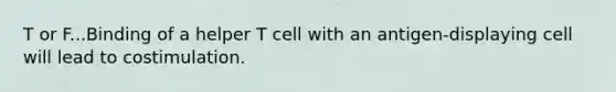 T or F...Binding of a helper T cell with an antigen-displaying cell will lead to costimulation.