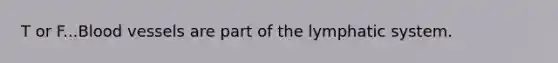 T or F...<a href='https://www.questionai.com/knowledge/kZJ3mNKN7P-blood-vessels' class='anchor-knowledge'>blood vessels</a> are part of the lymphatic system.