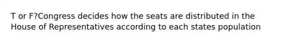 T or F?Congress decides how the seats are distributed in the House of Representatives according to each states population