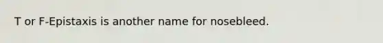 T or F-Epistaxis is another name for nosebleed.