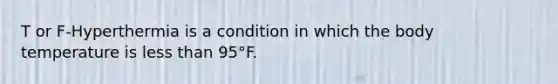 T or F-Hyperthermia is a condition in which the body temperature is less than 95°F.