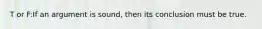 T or F:If an argument is sound, then its conclusion must be true.