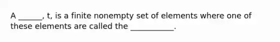 A ______, t, is a finite nonempty set of elements where one of these elements are called the ___________.