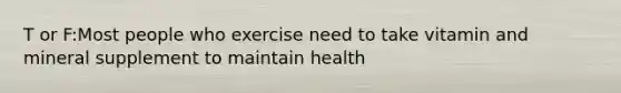 T or F:Most people who exercise need to take vitamin and mineral supplement to maintain health