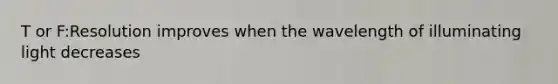 T or F:Resolution improves when the wavelength of illuminating light decreases
