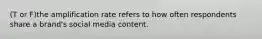 (T or F)the amplification rate refers to how often respondents share a brand's social media content.